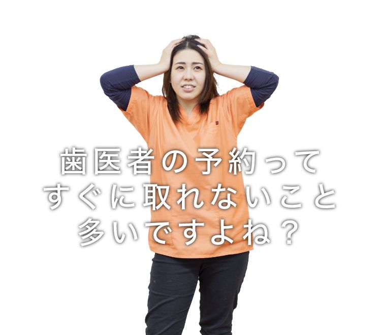 歯医者の予約ってすぐに取れないこと多いですよね？