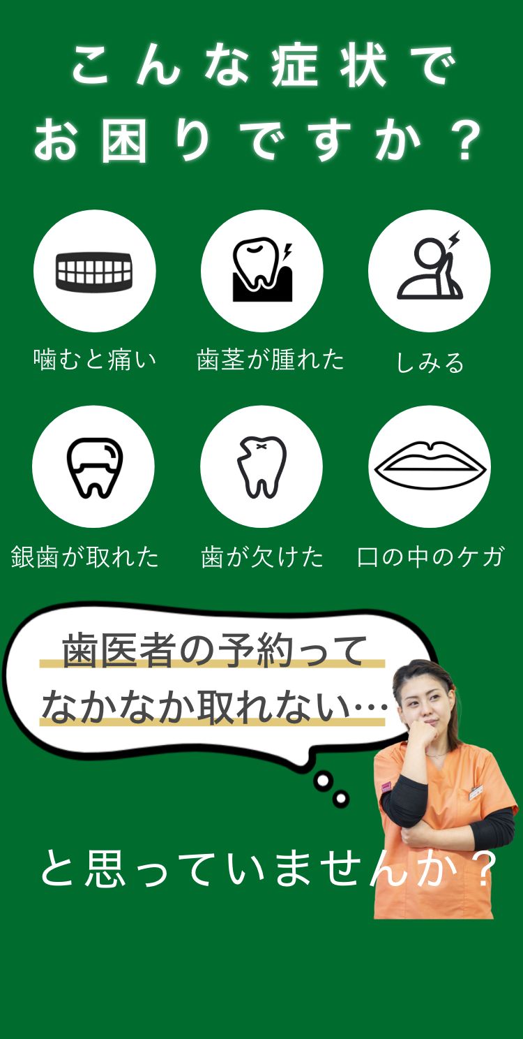 こんな症状でお困りですか？噛むと痛い、歯茎が腫れた、しみる、銀歯が取れた、歯が欠けた、口の中のケガ。歯医者の予約ってなかなか取れないと思っていませんか？
